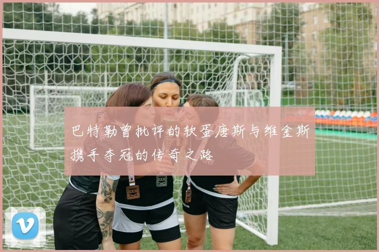 巴特勒曾批评的软蛋唐斯与维金斯携手夺冠的传奇之路