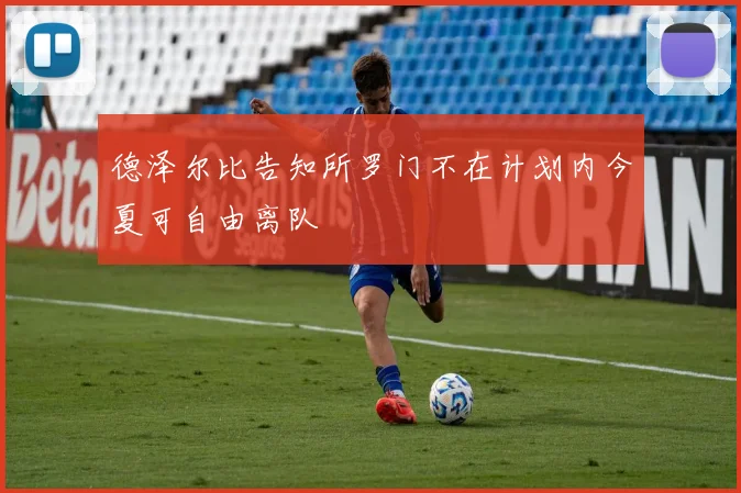 德泽尔比告知所罗门不在计划内今夏可自由离队
