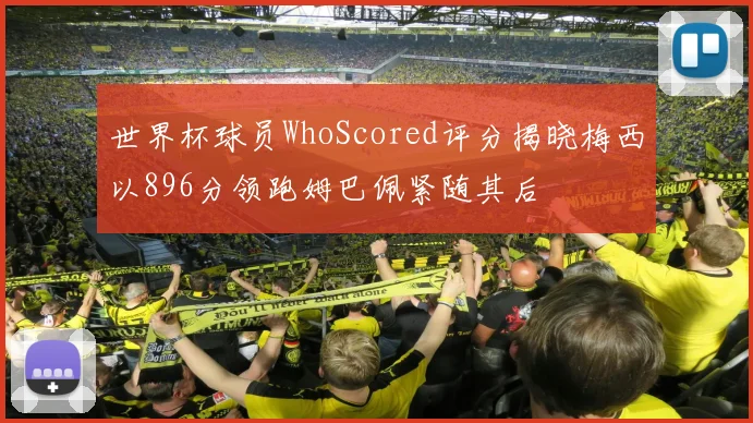 世界杯球员WhoScored评分揭晓梅西以896分领跑姆巴佩紧随其后