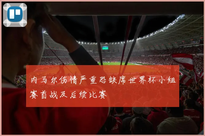 内马尔伤情严重恐缺席世界杯小组赛首战及后续比赛