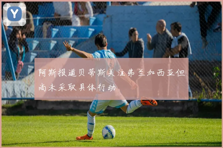 阿斯报道贝蒂斯关注弗兰加西亚但尚未采取具体行动