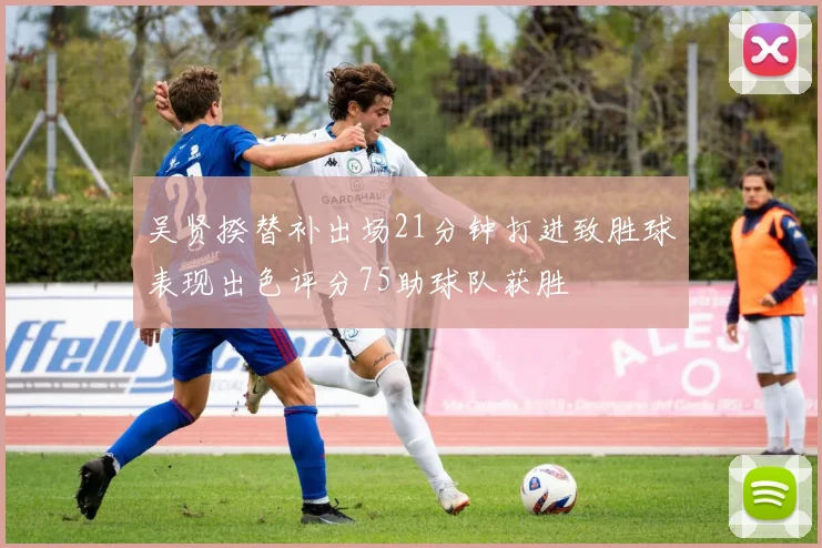 吴贤揆替补出场21分钟打进致胜球表现出色评分75助球队获胜