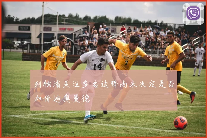 利物浦关注多名边锋尚未决定是否加价迪奥曼德