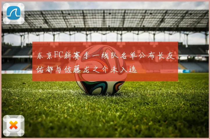 东京FC新赛季一线队名单公布长友佑都与佐藤龙之介未入选