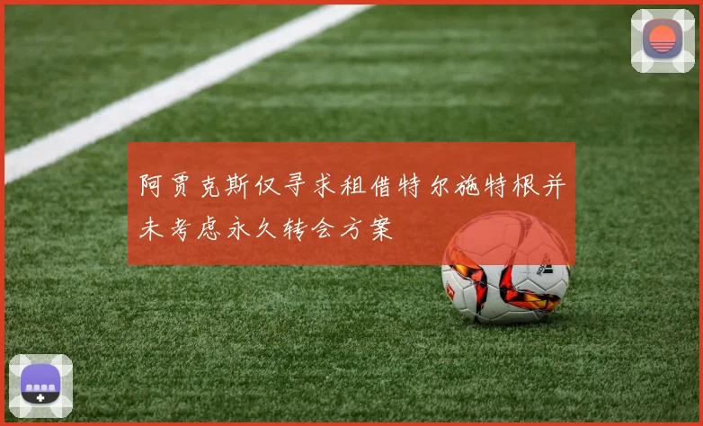 阿贾克斯仅寻求租借特尔施特根并未考虑永久转会方案