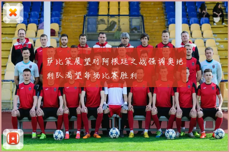 萨比策展望对阿根廷之战强调奥地利队渴望每场比赛胜利