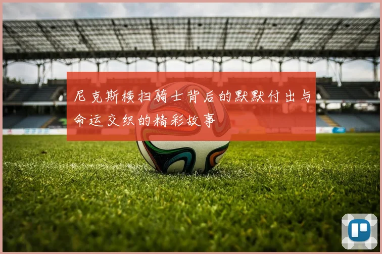 尼克斯横扫骑士背后的默默付出与命运交织的精彩故事